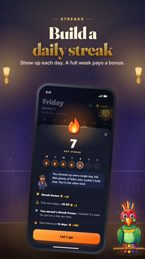 Streaks: build a daily streak. Show up each day. A full week pays a bonus.